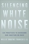 Silencing White Noise – Six Practices to Overcome Our Inaction on Race - Willie Dwayne I Francois - 9781587435515