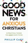 Good News for Anxious Christians, expanded ed. – 10 Practical Things You Don`t Have to Do - Phillip Cary - 9781587435683