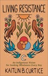 Living Resistance – An Indigenous Vision for Seeking Wholeness Every Day - Kaitlin B. Curtice - 9781587435713