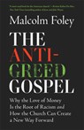 The Anti-Greed Gospel: Why the Love of Money Is the Root of Racism and How the Church Can Create a New Way Forward - Malcolm Foley - 9781587436307