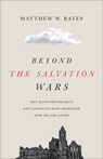 Beyond the Salvation Wars: Why Both Protestants and Catholics Must Reimagine How We Are Saved - Matthew W. Bates - 9781587436567