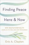 Finding Peace Here and Now: How Ignatian Spirituality Leads Us to Healing and Wholeness - Eric A. Clayton - 9781587436574
