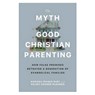 The Myth of Good Christian Parenting - Marissa Franks Burt ; Kelsey Kramer McGinnis - 9781587436642