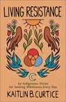 Living Resistance: An Indigenous Vision for Seeking Wholeness Every Day - Kaitlin B. Curtice - 9781587436673