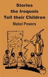 Stories the Iroquois Tell Their Children - Mabel Powers - 9781589638037