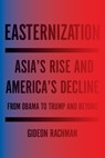 Easternization: Asia's Rise and America's Decline from Obama to Trump and Beyond - Gideon Rachman - 9781590519684