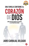 Una Familia Conforme Al Corazón de Dios: Cómo Edificar Hogares de Acuerdo a Los Principios Divinos = The Family - Jairo Carbajal - 9781591854432
