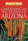 Month-By-Month Gardening in the Deserts of Arizona: What to Do Each Month to Have a Beautiful Garden All Year - Mary Irish - 9781591863458