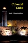 Colonial Cuba (Episodes from Four Hundred Years of Spanish Domination) - Raul Eduardo Chao ; Raaul Eduardo Chao - 9781593882600