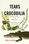 Tears for Crocodilia: Evolution, Ecology, and the Disappearance of One of the World's Most Ancient Animals - Zach Fitzner - 9781594163807