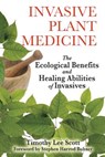 Invasive Plant Medicine: The Ecological Benefits and Healing Abilities of Invasives - Timothy Lee Scott - 9781594773051