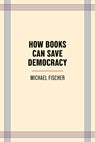 How Books Can Save Democracy - Michael Fischer - 9781595343215