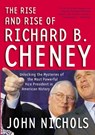 The Rise and Rise of Richard B. Cheney: Unlocking the Mysteries of the Most Powerful Vice President in American History - John Nichols - 9781595580252