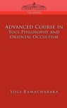 Advanced Course in Yogi Philosophy and Oriental Occultism - Yogi Ramacharaka ; Ramacharaka - 9781596053168