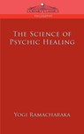 The Science of Psychic Healing - Yogi Ramacharaka - 9781596054066
