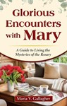Glorious Encounters with Mary: A Guide to Living the Mysteries of the Rosary - Maria V. Gallagher - 9781596146235