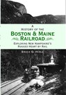 A History of the Boston & Maine Railroad: Exploring New Hampshire's Rugged Heart by Rail - Bruce D. Heald - 9781596293601