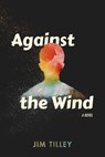 Against the Wind - Jim Tilley - 9781597098359