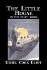 The Little House in the Fairy Wood by Ethel Cook Eliot, Fiction, Fantasy, Literary, Fairy Tales, Folk Tales, Legends & Mythology - Ethel Cook Eliot - 9781598180978