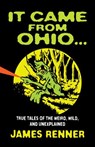 It Came from Ohio: True Tales of the Weird, Wild, and Unexplained - James Renner - 9781598510638