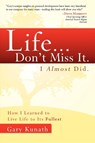 Life... Don't Miss It. I Almost Did.: How I Learned to Live Life to the Fullest - Gary Kunath - 9781599322698
