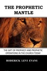 The Prophetic Mantle: The Gift of Prophecy and Prophetic Operations in the Church Today - Roderick L. Evans - 9781601412591