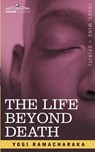 The Life Beyond Death - Ramacharaka Yogi Ramacharaka ; Ramacharaka ; Yogi Ramacharaka - 9781602066731