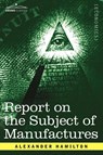 Report on the Subject of Manufactures - Alexander Hamilton - 9781602069053