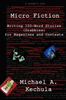 Micro Fiction: Writing 100-Word Stories (Drabbles) for Magazines and Contests - Michael A. Kechula - 9781602152809