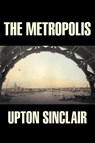 The Metropolis by Upton Sinclair, Fiction, Classics, Literary - Upton Sinclair - 9781603120388