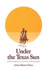 Under the Texas Sun - Anna Manns Dana - 9781603440455