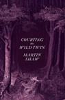 Courting the Wild Twin - Martin Shaw - 9781603589512