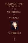Fundamental Principles of the Metaphysic of Morals - Immanuel (University of California Kant ; Immanuel Kant - 9781603862707