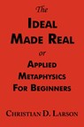 The Ideal Made Real or Applied Metaphysics for Beginners - Christian D Larson - 9781604500066