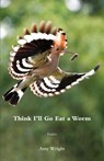 Think I'll Go Eat a Worm - Amy Wright - 9781604545098