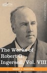 The Works of Robert G. Ingersoll, Vol. VIII (in 12 Volumes) - Colonel Robert Green Ingersoll - 9781605208909