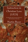Instruction in Christian Love [1523] - Martin Bucer - 9781606081006