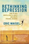 Rethinking Depression: How to Shed Mental Health Labels and Create Personal Meaning - Eric Maisel - 9781608680207