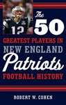 The 50 Greatest Players in New England Patriots History - Robert W. Cohen - 9781608934522