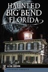 Haunted Big Bend, Florida - Alan N. Brown - 9781609497620