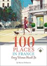 100 Places in France Every Woman Should Go - Marcia DeSanctis - 9781609520823