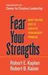Fear Your Strengths: What You Are Best at Could Be Your Biggest Problem - Robert E. Kaplan ; Robert B. Kaiser - 9781609949044