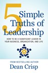 5 Simple Truths of Leadership: How to be a significant leader in your business, organization, and life - Dean Crisp - 9781611536911
