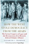 How the West Stole Democracy from the Arabs - Elizabeth F. Thompson - 9781611854640