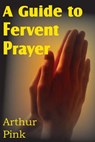 A Guide to Fervent Prayer - Arthur W Pink - 9781612030937