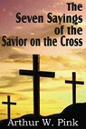 The Seven Sayings of the Savior on the Cross - Arthur W Pink - 9781612032207