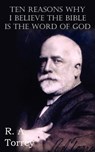 Ten Reasons Why I Believe The Bible Is The Word Of God - R a Torrey - 9781612034973