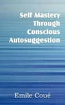 Self Mastery Through Conscious Autosuggestion - COUE,  Emile - 9781612038704