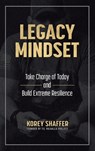 Legacy Mindset: Take Charge of Today and Build Extreme Resilience - Korey Shaffer - 9781612546940