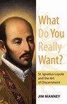 What Do You Really Want?: St. Ignatius Loyola and the Art of Discernment - Jim Manney - 9781612787961